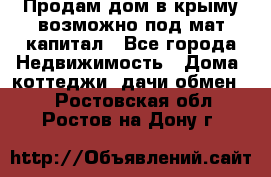 Продам дом в крыму возможно под мат.капитал - Все города Недвижимость » Дома, коттеджи, дачи обмен   . Ростовская обл.,Ростов-на-Дону г.